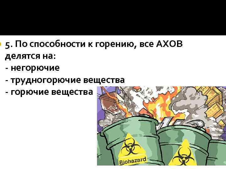  5. По способности к горению, все АХОВ делятся на: - негорючие - трудногорючие