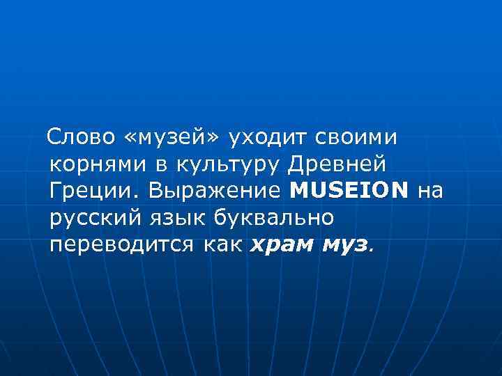 Слово «музей» уходит своими корнями в культуру Древней Греции. Выражение MUSEION на русский язык