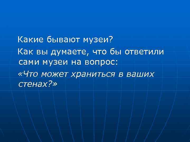 Какие бывают музеи? Как вы думаете, что бы ответили сами музеи на вопрос: «Что