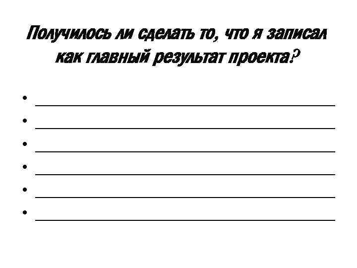 Получилось ли сделать то, что я записал как главный результат проекта? • • •