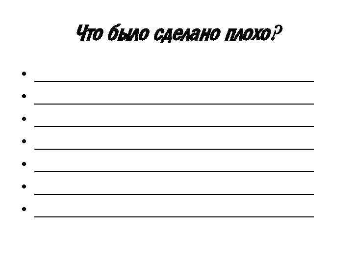 Что было сделано плохо? • • ________________________________ ________________________________ 
