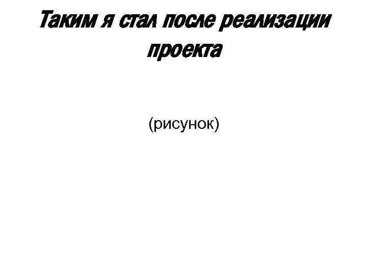 Таким я стал после реализации проекта (рисунок) 