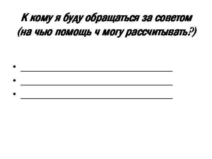 К кому я буду обращаться за советом (на чью помощь ч могу рассчитывать? )