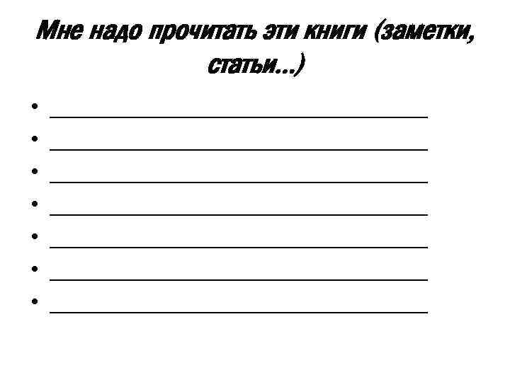 Мне надо прочитать эти книги (заметки, статьи…) • • ______________________________ ______________________________ 