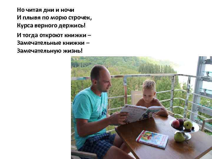 Но читая дни и ночи И плывя по морю строчек, Курса верного держись! И