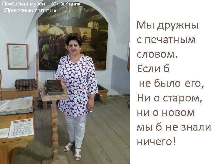 Псковский музей – заповедник «Приказные палаты» Мы дружны с печатным словом. Если б не