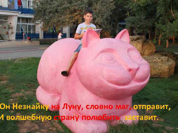 Он Незнайку на Луну, словно маг, отправит, И волшебную страну полюбить заставит. 