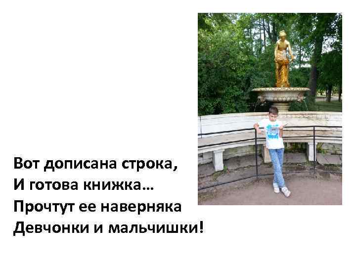 Вот дописана строка, И готова книжка… Прочтут ее наверняка Девчонки и мальчишки! 