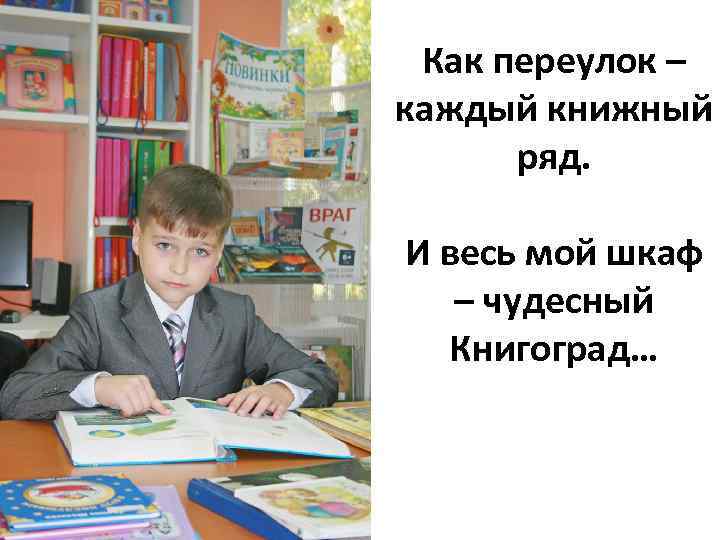 Как переулок – каждый книжный ряд. И весь мой шкаф – чудесный Книгоград… 