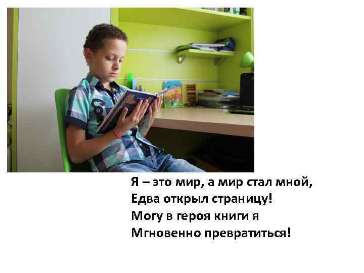 Я – это мир, а мир стал мной, Едва открыл страницу! Могу в героя