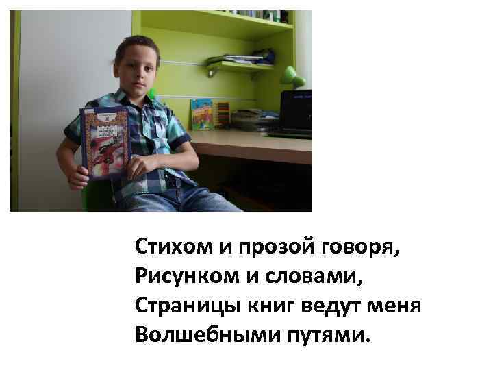 Стихом и прозой говоря, Рисунком и словами, Страницы книг ведут меня Волшебными путями. 