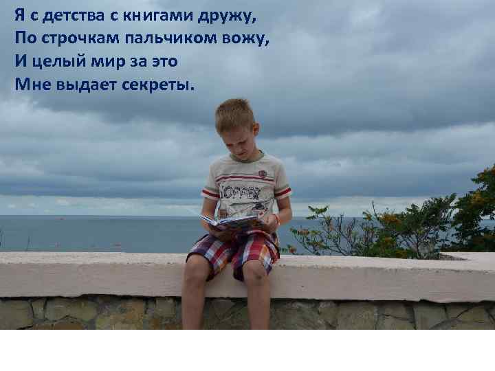Я с детства с книгами дружу, По строчкам пальчиком вожу, И целый мир за