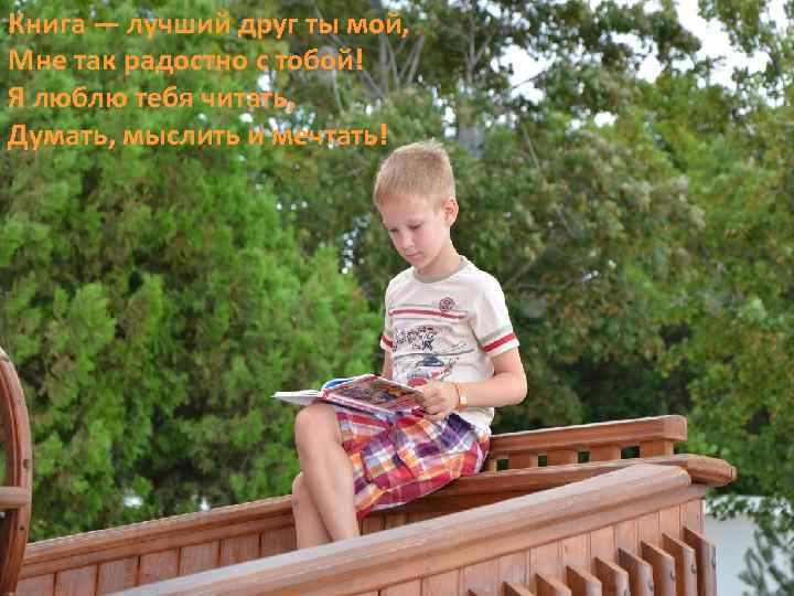 Книга — лучший друг ты мой, Мне так радостно с тобой! Я люблю тебя