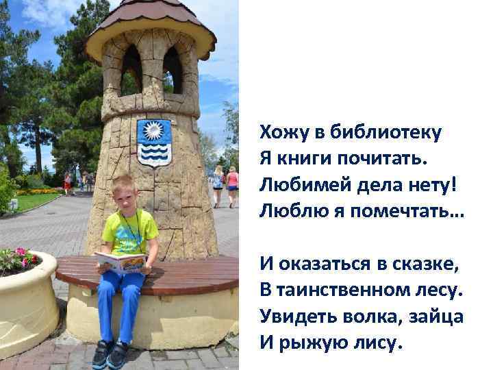 Хожу в библиотеку Я книги почитать. Любимей дела нету! Люблю я помечтать… И оказаться