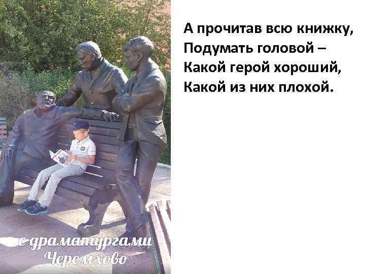 А прочитав всю книжку, Подумать головой – Какой герой хороший, Какой из них плохой.