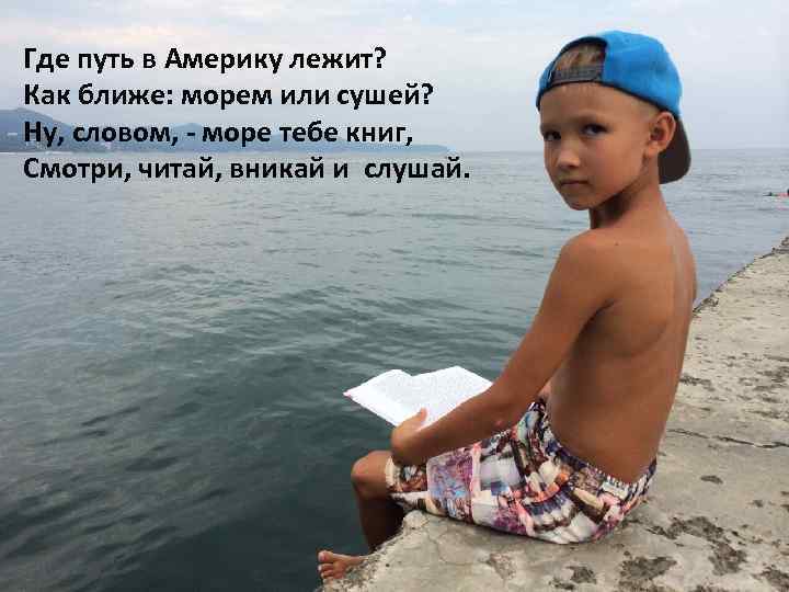 Где путь в Америку лежит? Как ближе: морем или сушей? Ну, словом, - море