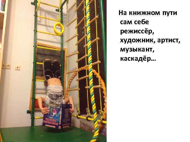  На книжном пути сам себе режиссёр, художник, артист, музыкант, каскадёр… 