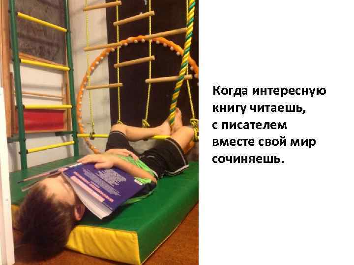  Когда интересную книгу читаешь, с писателем вместе свой мир сочиняешь. 
