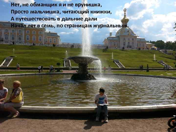 Нет, не обманщик я и не врунишка, Просто мальчишка, читающий книжки, А путешествовать в