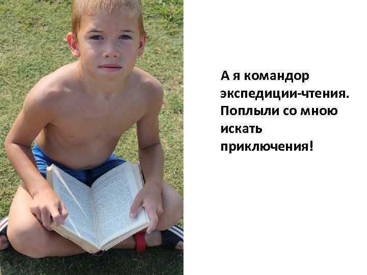  А я командор экспедиции-чтения. Поплыли со мною искать приключения! 