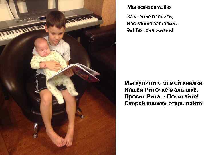  Мы всею семьёю За чтенье взялись, Нас Миша заставил. Эх! Вот она жизнь!