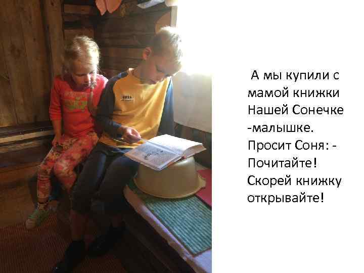  А мы купили с мамой книжки Нашей Сонечке -малышке. Просит Соня: - Почитайте!
