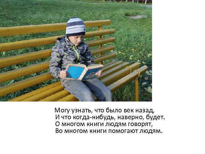  Могу узнать, что было век назад, И что когда-нибудь, наверно, будет. О многом