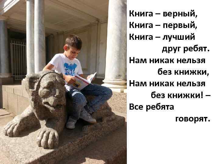 Книга – верный, Книга – первый, Книга – лучший друг ребят. Нам никак нельзя