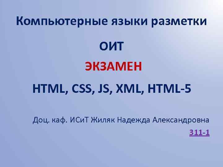 Компьютерные языки разметки ОИТ ЭКЗАМЕН HTML, CSS, JS, XML, HTML-5 Доц. каф. ИСи. Т