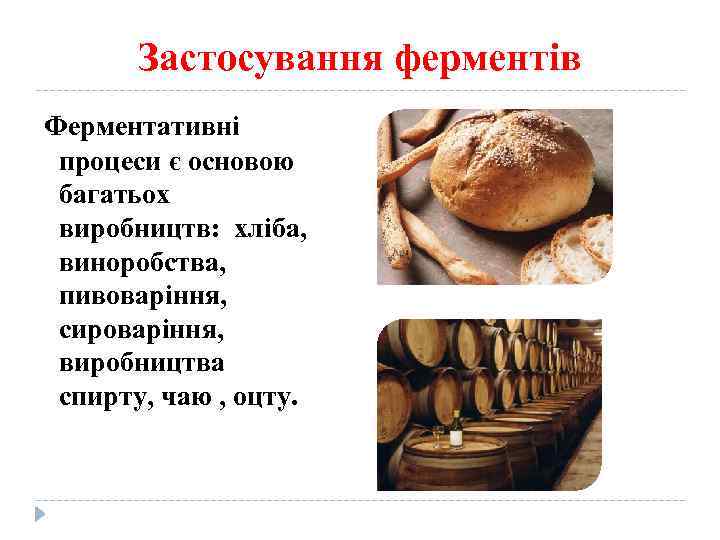 Застосування ферментів Ферментативні процеси є основою багатьох виробництв: хліба, виноробства, пивоваріння, сироваріння, виробництва спирту,