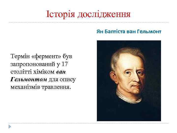 Історія дослідження Ян Баптіста ван Гельмонт Термін «фермент» був запропонований у 17 столітті хіміком