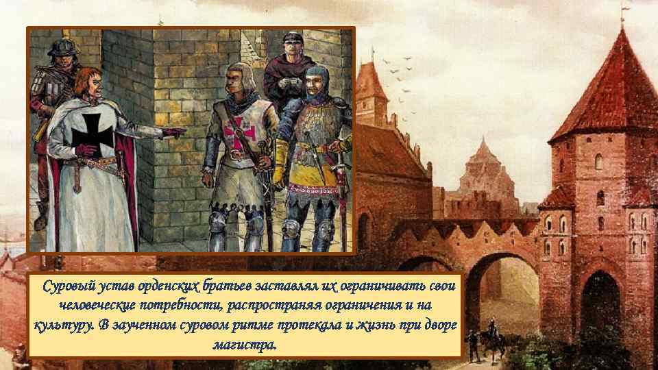 Суровый устав орденских братьев заставлял их ограничивать свои человеческие потребности, распространяя ограничения и на