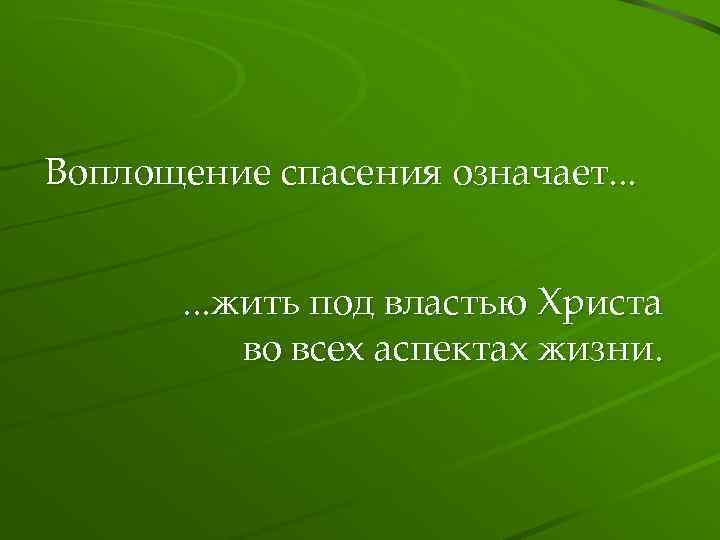 Воплощение спасения означает. . . жить под властью Христа во всех аспектах жизни. 