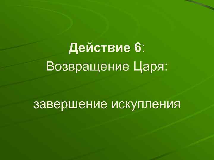 Действие 6: Возвращение Царя: завершение искупления 