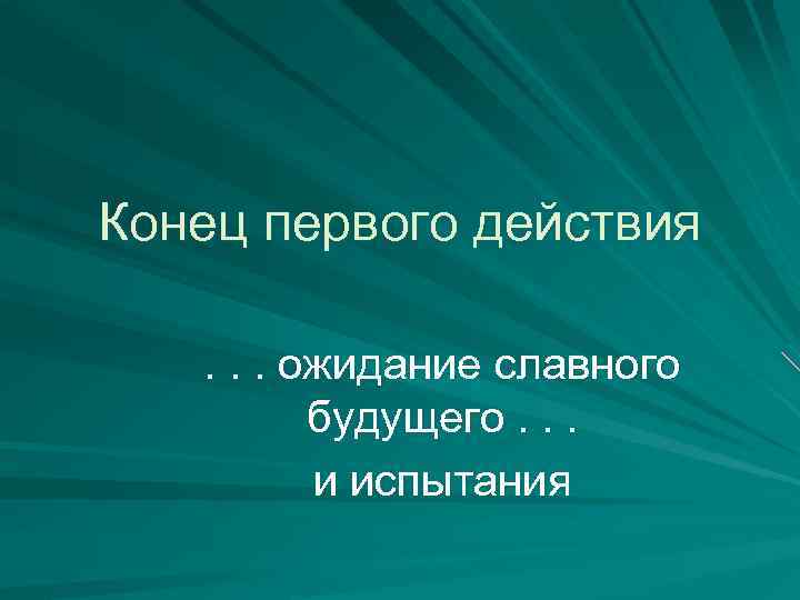 Конец первого действия. . . ожидание славного будущего. . . и испытания 