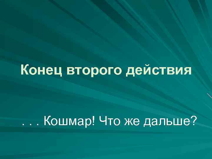 Конец второго действия . . . Кошмар! Что же дальше? 