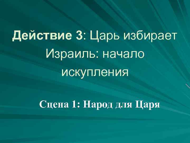 Действие 3: Царь избирает Израиль: начало искупления Сцена 1: Народ для Царя 