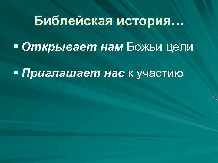 Библейская история… § Открывает нам Божьи цели § Приглашает нас к участию 
