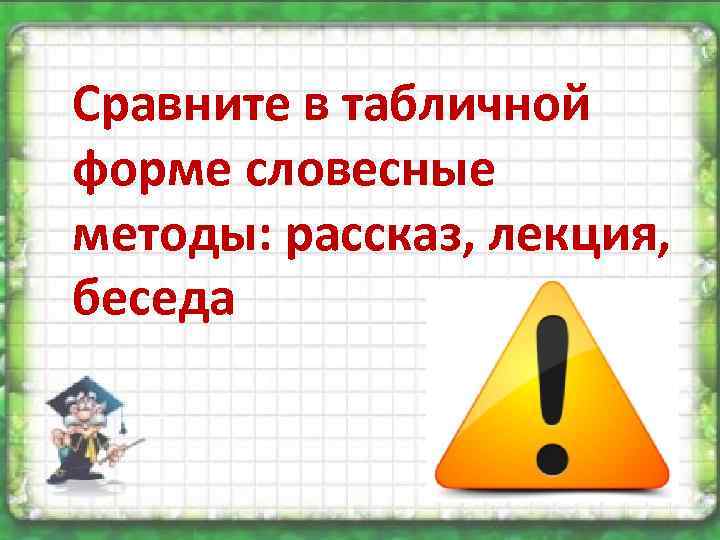 Сравните в табличной форме словесные методы: рассказ, лекция, беседа 