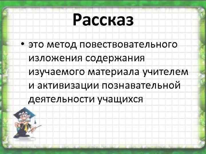 Рассказ • это метод повествовательного изложения содержания изучаемого материала учителем и активизации познавательной деятельности