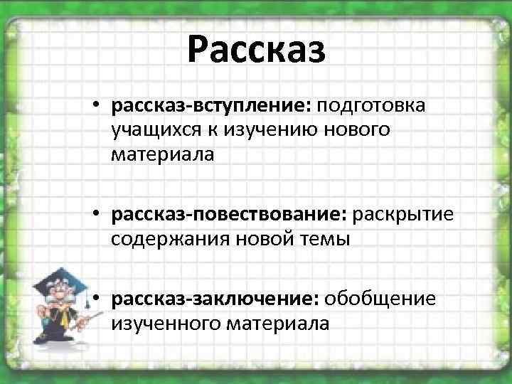 Рассказ • рассказ-вступление: подготовка учащихся к изучению нового материала • рассказ-повествование: раскрытие содержания новой