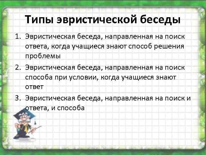 Типы эвристической беседы 1. Эвристическая беседа, направленная на поиск ответа, когда учащиеся знают способ