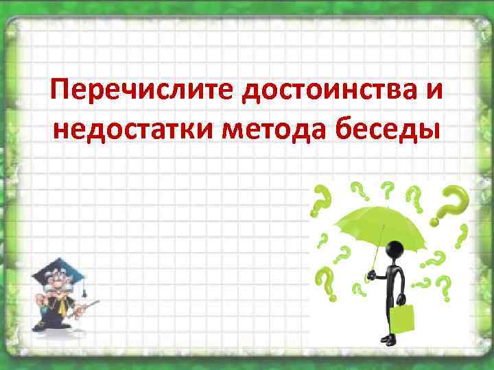 Перечислите достоинства и недостатки метода беседы 