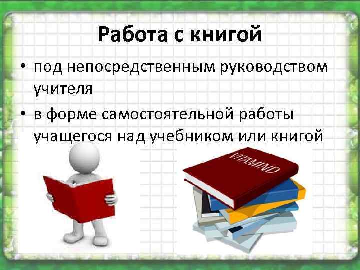 Работа с книгой • под непосредственным руководством учителя • в форме самостоятельной работы учащегося