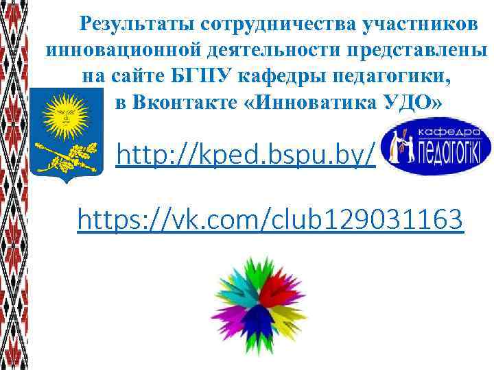 Результаты сотрудничества участников инновационной деятельности представлены на сайте БГПУ кафедры педагогики, в Вконтакте «Инноватика