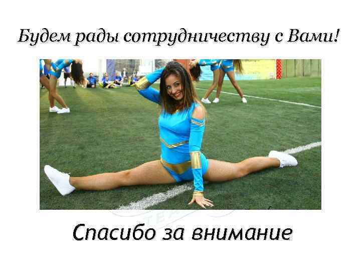 Будем рады сотрудничеству с Вами! Спасибо за внимание 