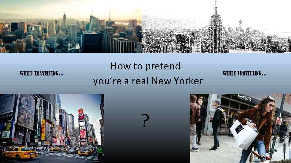 WHILE TRAVELLING… How to pretend you’re a real New Yorker ? WHILE TRAVELLING… 
