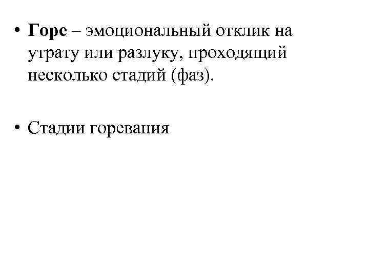  • Горе – эмоциональный отклик на утрату или разлуку, проходящий несколько стадий (фаз).