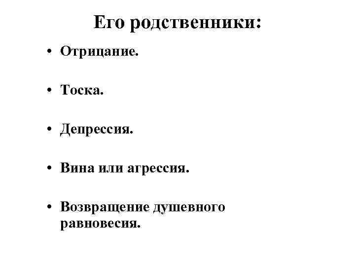 Его родственники: • Отрицание. • Тоска. • Депрессия. • Вина или агрессия. • Возвращение