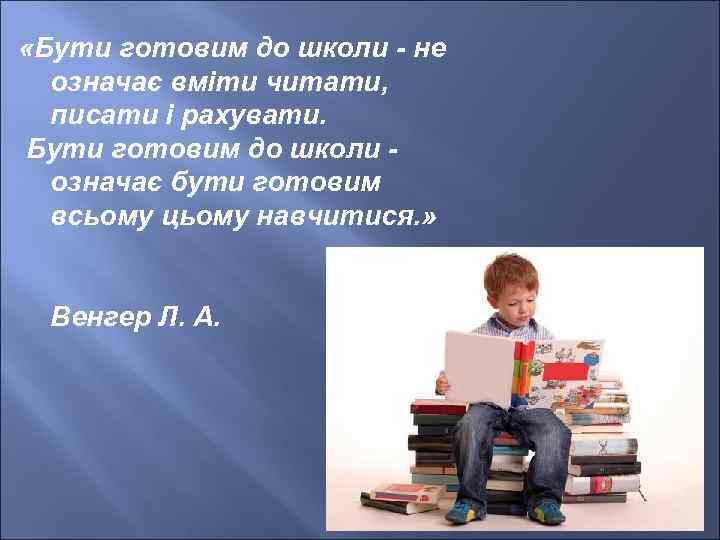  «Бути готовим до школи - не означає вміти читати, писати і рахувати. Бути